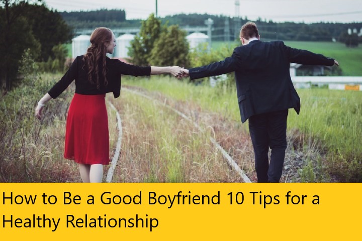 How to Be a Good Boyfriend 10 Tips for a Healthy Relationship